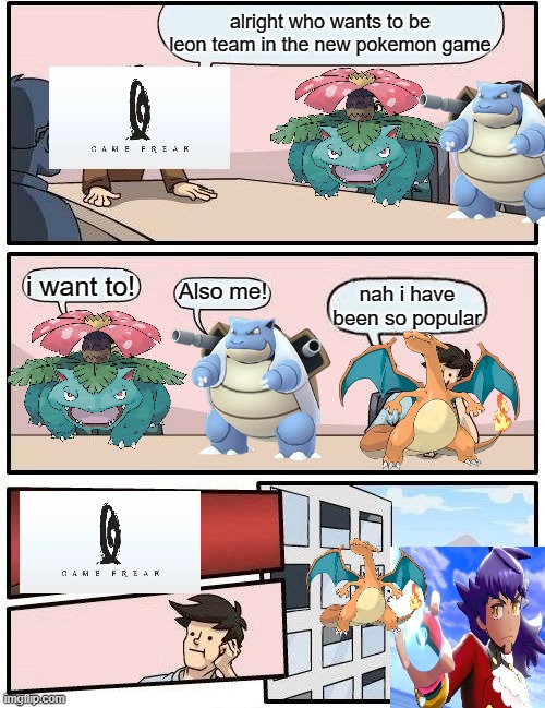 Charizard is to popular. | alright who wants to be leon team in the new pokemon game; i want to! Also me! nah i have been so popular | image tagged in memes,boardroom meeting suggestion,pokemon meeting,pokemon | made w/ Imgflip meme maker