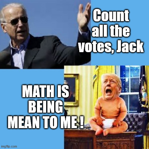 Getting Blue in the Face | Count all the votes, Jack; MATH IS BEING MEAN TO ME ! | image tagged in trump,trump meme,trump supporters,trump 2020,crying trump baby,trump baby | made w/ Imgflip meme maker