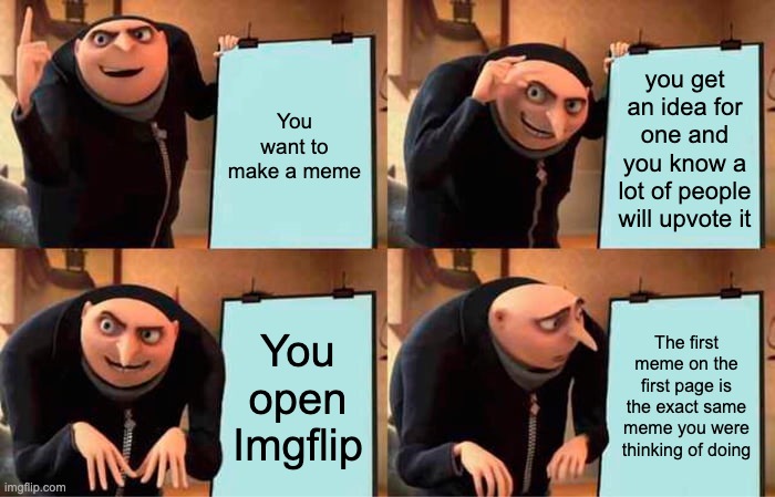 R.I.P. No more upvotes now | You want to make a meme; you get an idea for one and you know a lot of people will upvote it; You open Imgflip; The first meme on the first page is the exact same meme you were thinking of doing | image tagged in memes,gru's plan | made w/ Imgflip meme maker