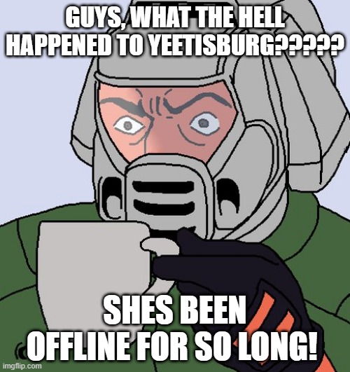 im worried... | GUYS, WHAT THE HELL HAPPENED TO YEETISBURG????? SHES BEEN OFFLINE FOR SO LONG! | image tagged in detective doom guy | made w/ Imgflip meme maker
