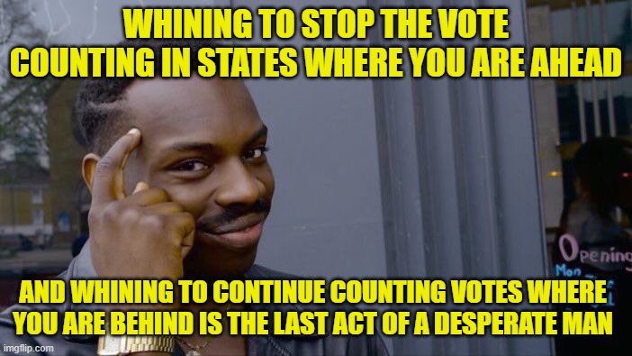 Raising Arizona.. | WHINING TO STOP THE VOTE COUNTING IN STATES WHERE YOU ARE AHEAD; AND WHINING TO CONTINUE COUNTING VOTES WHERE YOU ARE BEHIND IS THE LAST ACT OF A DESPERATE MAN | image tagged in memes,roll safe think about it,donald trump | made w/ Imgflip meme maker