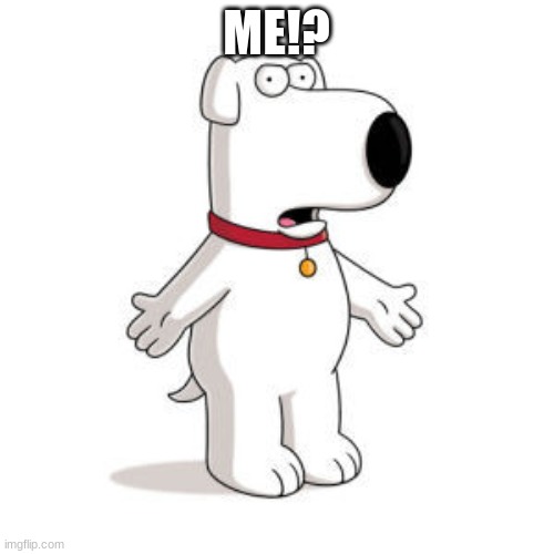 Family Guy Brian Meme | ME!? | image tagged in memes,family guy brian | made w/ Imgflip meme maker