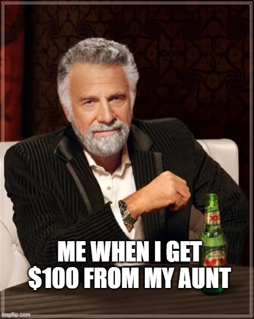 $100 | ME WHEN I GET $100 FROM MY AUNT | image tagged in memes,the most interesting man in the world | made w/ Imgflip meme maker