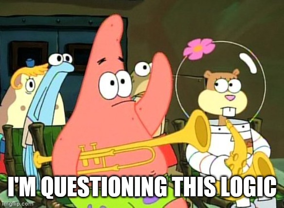 Patrick Raises Hand | I'M QUESTIONING THIS LOGIC | image tagged in patrick raises hand | made w/ Imgflip meme maker