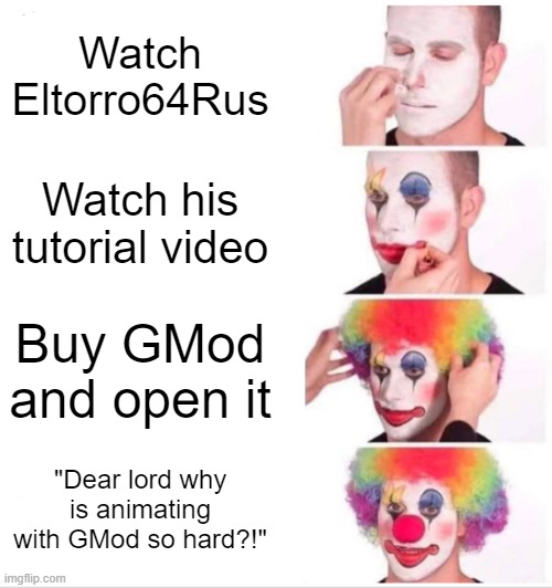 for eltorro fans | Watch Eltorro64Rus; Watch his tutorial video; Buy GMod and open it; "Dear lord why is animating with GMod so hard?!" | image tagged in memes,clown applying makeup | made w/ Imgflip meme maker