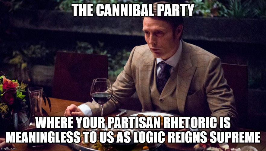 Mads Mikkelsen 2024 | THE CANNIBAL PARTY; WHERE YOUR PARTISAN RHETORIC IS MEANINGLESS TO US AS LOGIC REIGNS SUPREME | image tagged in hannibal cannibal theme | made w/ Imgflip meme maker