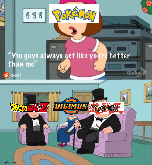 Shut Up Pokemon | image tagged in you guys always act like you're better than me | made w/ Imgflip meme maker