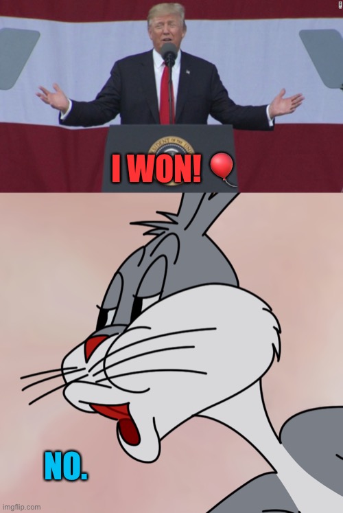 Trump claims he won | I WON! 🎈; NO. | image tagged in bugs bunny no,trump wins | made w/ Imgflip meme maker