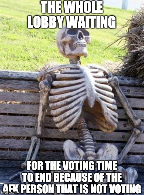 Waiting Skeleton | THE WHOLE LOBBY WAITING; FOR THE VOTING TIME TO END BECAUSE OF THE AFK PERSON THAT IS NOT VOTING | image tagged in memes,waiting skeleton | made w/ Imgflip meme maker