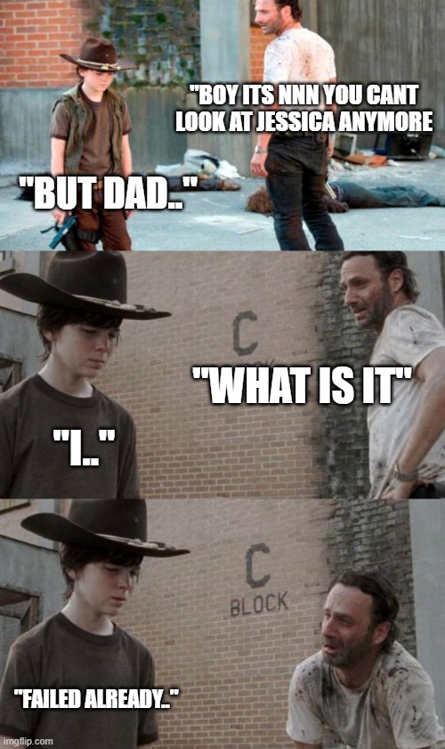 Rick and Carl 3 | "BOY ITS NNN YOU CANT LOOK AT JESSICA ANYMORE; "BUT DAD.."; "WHAT IS IT"; "I.."; "FAILED ALREADY.." | image tagged in memes,rick and carl 3 | made w/ Imgflip meme maker