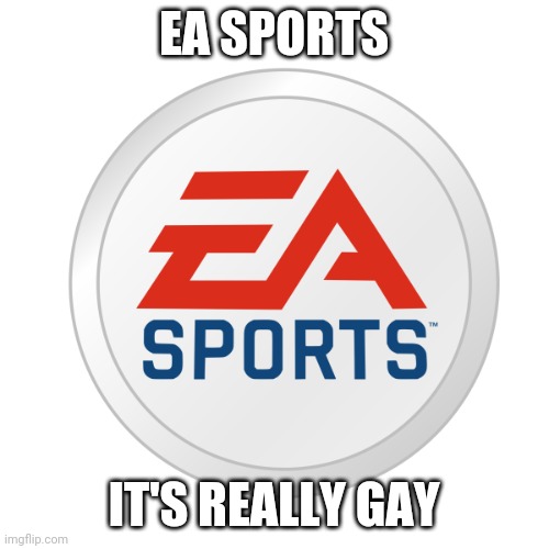 EA Sports | EA SPORTS; IT'S REALLY GAY | image tagged in ea sports | made w/ Imgflip meme maker