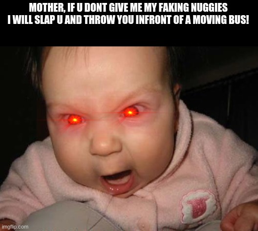 Demon Child | MOTHER, IF U DONT GIVE ME MY FAKING NUGGIES I WILL SLAP U AND THROW YOU INFRONT OF A MOVING BUS! | image tagged in memes,evil baby | made w/ Imgflip meme maker