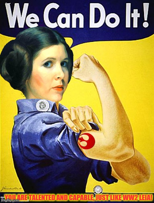 YOU ARE TALENTED AND CAPABLE, JUST LIKE WW2 LEIA! | made w/ Imgflip meme maker