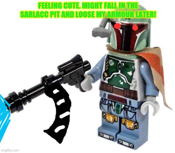 Lego Boba Fett | FEELING CUTE. MIGHT FALL IN THE SARLACC PIT AND LOOSE MY ARMOUR LATER! | image tagged in lego,boba fett,feeling cute,sarlacc pit,star wars | made w/ Imgflip meme maker