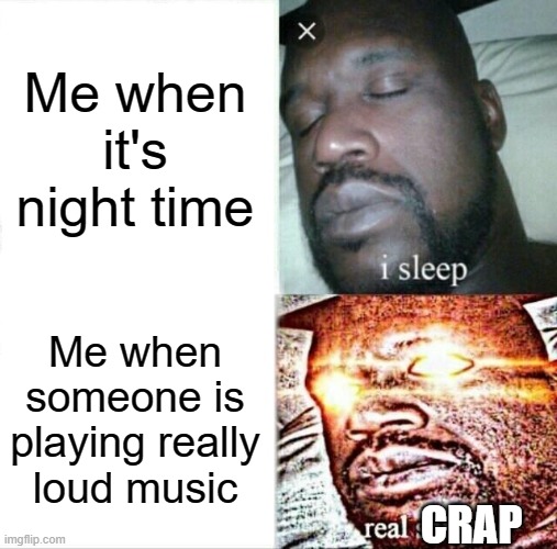 Really loud | Me when it's night time; Me when someone is playing really loud music; CRAP | image tagged in memes,sleeping shaq | made w/ Imgflip meme maker