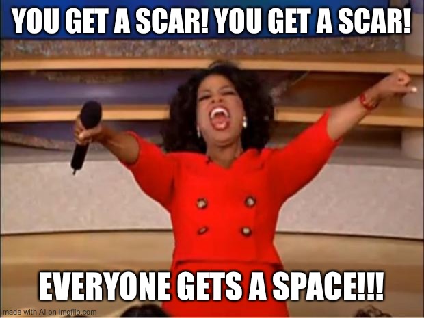 2020 to the world | YOU GET A SCAR! YOU GET A SCAR! EVERYONE GETS A SPACE!!! | image tagged in memes,oprah you get a,ai meme | made w/ Imgflip meme maker