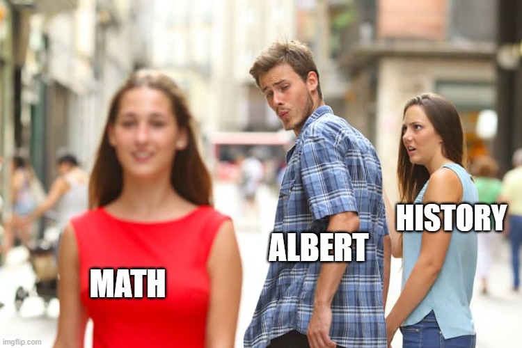 Distracted Boyfriend | HISTORY; ALBERT; MATH | image tagged in memes,distracted boyfriend | made w/ Imgflip meme maker