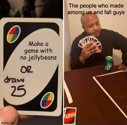 UNO Draw 25 Cards Meme | The people who made among us and fall guys; Make a game with no jellybeans | image tagged in memes,uno draw 25 cards | made w/ Imgflip meme maker