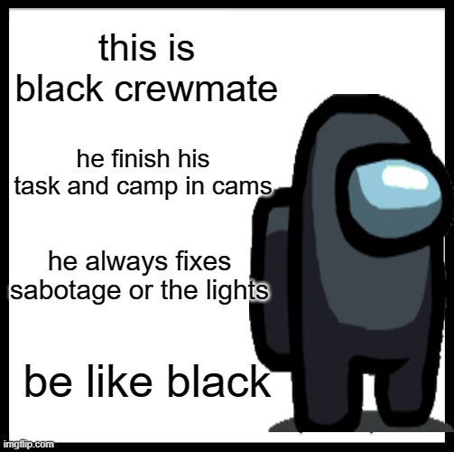 Be Like Bill | this is black crewmate; he finish his task and camp in cams; he always fixes sabotage or the lights; be like black | image tagged in memes,be like bill,be like black,among us | made w/ Imgflip meme maker