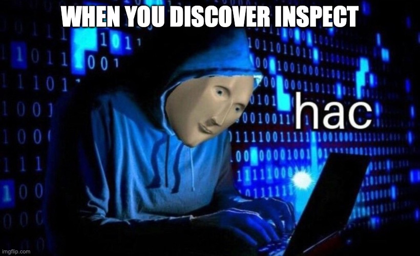 hac | WHEN YOU DISCOVER INSPECT | image tagged in hac | made w/ Imgflip meme maker