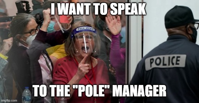 Poll Karen | I WANT TO SPEAK; TO THE "POLE" MANAGER | image tagged in poll karen | made w/ Imgflip meme maker