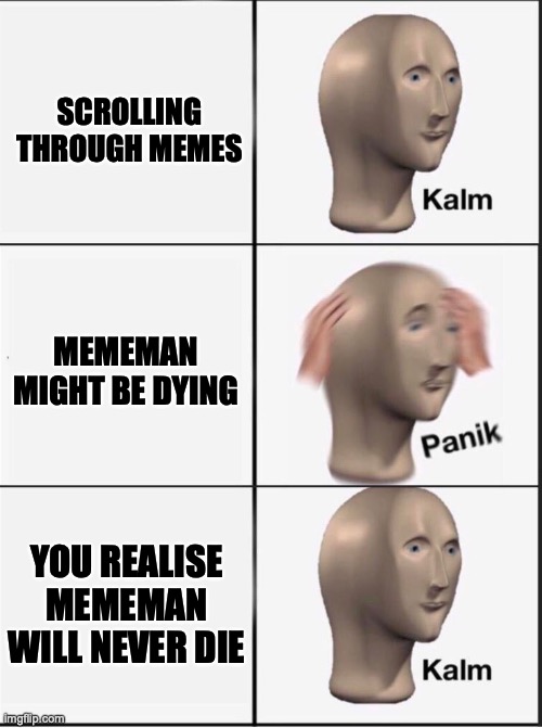 Reverse kalm panik | SCROLLING THROUGH MEMES; MEMEMAN MIGHT BE DYING; YOU REALISE MEMEMAN WILL NEVER DIE | image tagged in reverse kalm panik | made w/ Imgflip meme maker