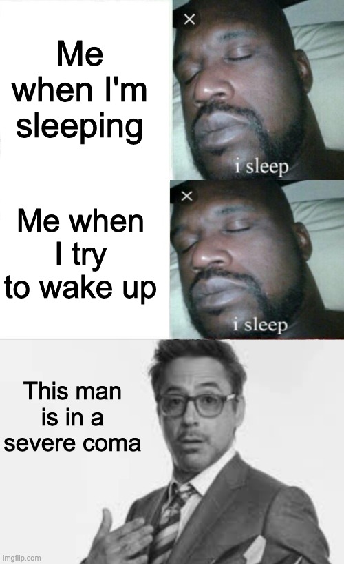 Me when I'm sleeping; Me when I try to wake up; This man is in a severe coma | image tagged in memes,sleeping shaq | made w/ Imgflip meme maker