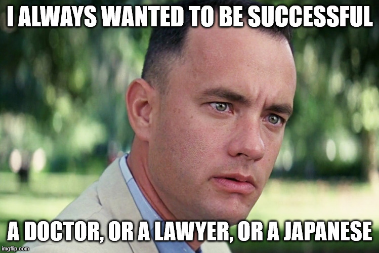 And Just Like That Meme | I ALWAYS WANTED TO BE SUCCESSFUL; A DOCTOR, OR A LAWYER, OR A JAPANESE | image tagged in memes,and just like that | made w/ Imgflip meme maker