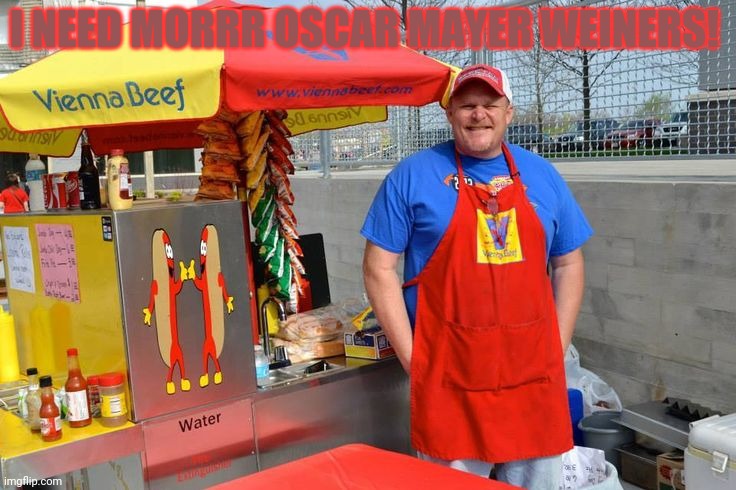 Hot Dog man | I NEED MORRR OSCAR MAYER WEINERS! | image tagged in hot dog man | made w/ Imgflip meme maker