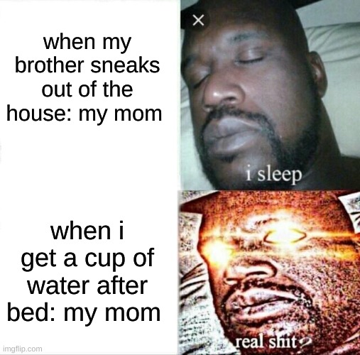 Sleeping Shaq | when my brother sneaks out of the house: my mom; when i get a cup of water after bed: my mom | image tagged in memes,sleeping shaq | made w/ Imgflip meme maker