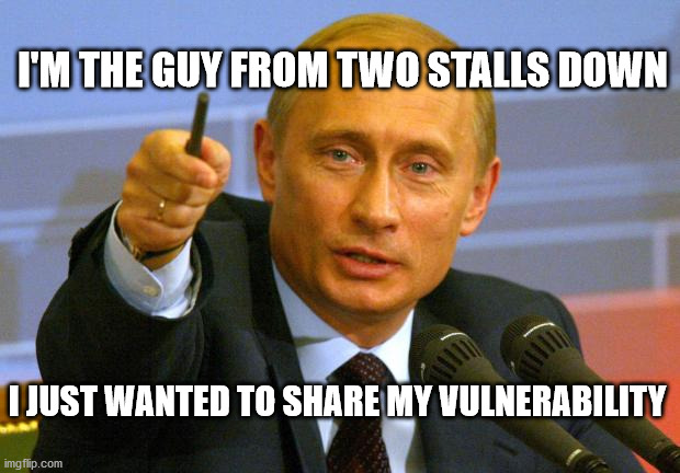 Good Guy Putin | I'M THE GUY FROM TWO STALLS DOWN; I JUST WANTED TO SHARE MY VULNERABILITY | image tagged in memes,good guy putin | made w/ Imgflip meme maker
