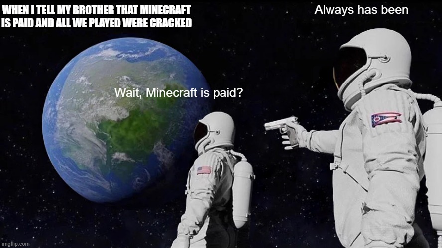 Always Has Been Meme | WHEN I TELL MY BROTHER THAT MINECRAFT IS PAID AND ALL WE PLAYED WERE CRACKED; Always has been; Wait, Minecraft is paid? | image tagged in memes,always has been | made w/ Imgflip meme maker
