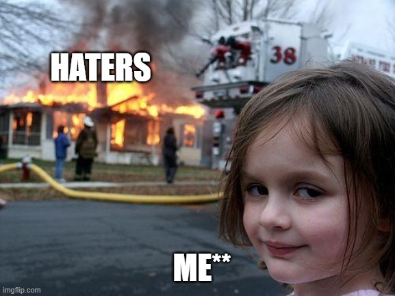 Disaster Girl Meme | HATERS; ME** | image tagged in memes,disaster girl | made w/ Imgflip meme maker