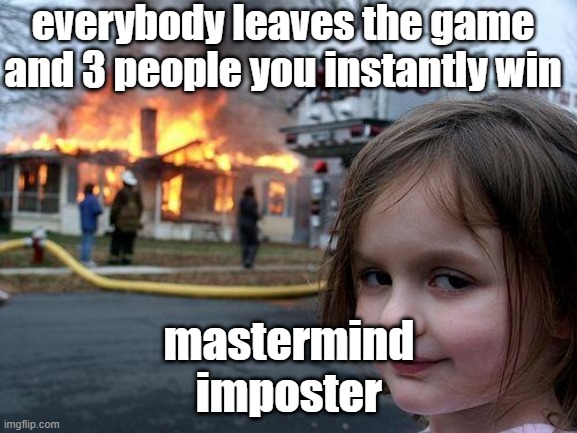 Disaster Girl Meme | everybody leaves the game and 3 people you instantly win; mastermind imposter | image tagged in memes,disaster girl | made w/ Imgflip meme maker