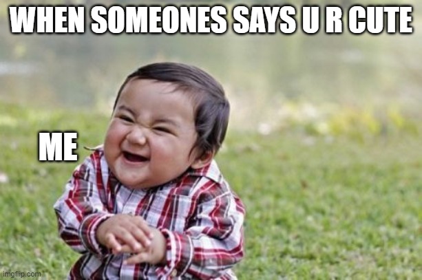 Evil Toddler Meme | WHEN SOMEONES SAYS U R CUTE; ME | image tagged in memes,evil toddler | made w/ Imgflip meme maker