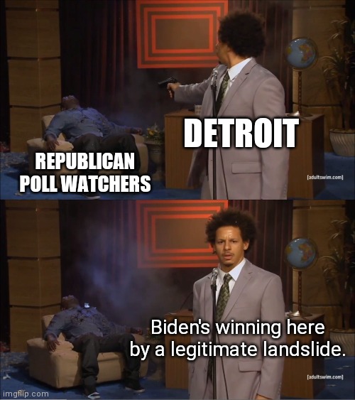 Meanwhile in Detroit | DETROIT; REPUBLICAN POLL WATCHERS; Biden's winning here by a legitimate landslide. | image tagged in memes,who killed hannibal,2020 elections,detroit,election fraud,corrupt democrats | made w/ Imgflip meme maker