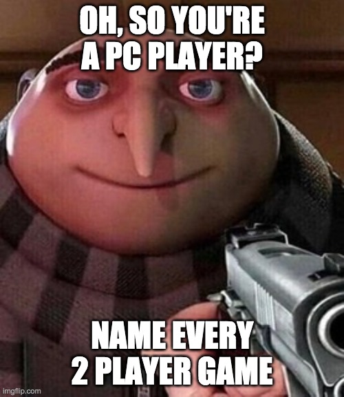 Oh ao you’re an X name every Y |  OH, SO YOU'RE A PC PLAYER? NAME EVERY 2 PLAYER GAME | image tagged in oh ao you re an x name every y | made w/ Imgflip meme maker