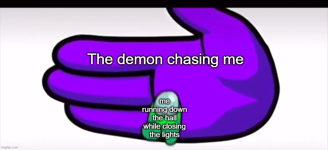 Relatabe? | The demon chasing me; me running down the hall while closing the lights | image tagged in i like ya cut g,among us | made w/ Imgflip meme maker