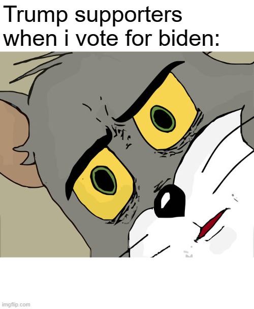 Unsettled Tom | Trump supporters when i vote for biden: | image tagged in memes,unsettled tom | made w/ Imgflip meme maker