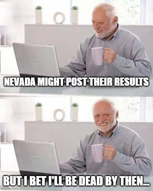 Hide the Pain Harold | NEVADA MIGHT POST THEIR RESULTS; BUT I BET I'LL BE DEAD BY THEN... | image tagged in memes,hide the pain harold | made w/ Imgflip meme maker