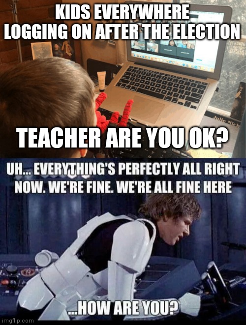 Distance learning in this election | KIDS EVERYWHERE LOGGING ON AFTER THE ELECTION; TEACHER ARE YOU OK? | image tagged in 2020,distance learning,teachers,funny memes,election 2020 | made w/ Imgflip meme maker