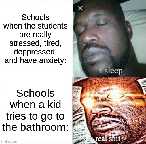 Sleeping Shaq Meme | Schools when the students are really stressed, tired, deppressed, and have anxiety:; Schools when a kid tries to go to the bathroom: | image tagged in memes,sleeping shaq | made w/ Imgflip meme maker