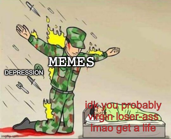 Soldier protecting sleeping child | MEMES; DEPRESSION; idk you probably virgin loser-ass lmao get a life | image tagged in soldier protecting sleeping child | made w/ Imgflip meme maker