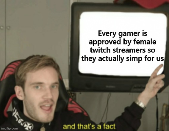 And that's a fact | Every gamer is approved by female twitch streamers so they actually simp for us | image tagged in pewdiepie and that's a fact | made w/ Imgflip meme maker