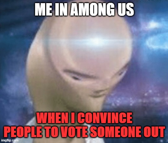 SMORT | ME IN AMONG US; WHEN I CONVINCE PEOPLE TO VOTE SOMEONE OUT | image tagged in smort | made w/ Imgflip meme maker