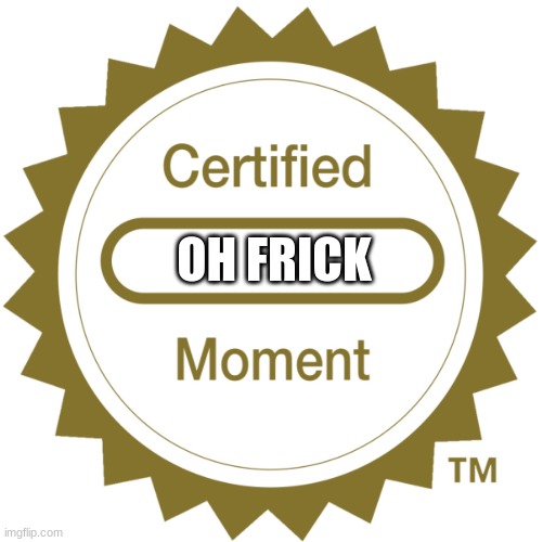Certified Moment | OH FRICK | image tagged in certified moment | made w/ Imgflip meme maker