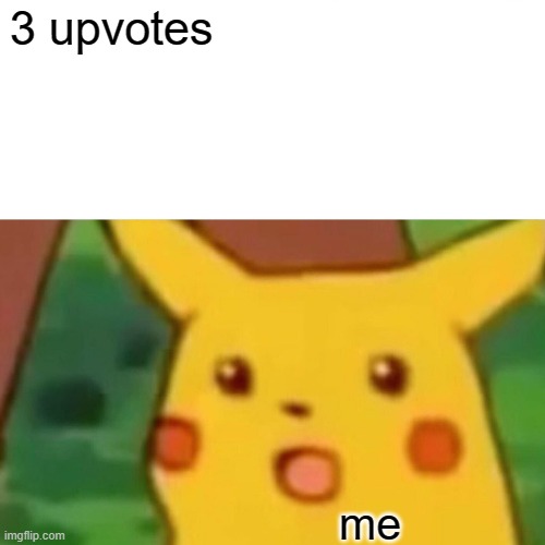 imgflip in a nutshell | 3 upvotes; me | image tagged in memes,surprised pikachu | made w/ Imgflip meme maker