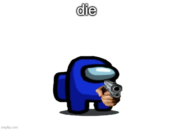 die | die | image tagged in among us | made w/ Imgflip meme maker