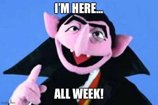 Count | I’M HERE... ALL WEEK! | image tagged in count,voting,2020 elections | made w/ Imgflip meme maker