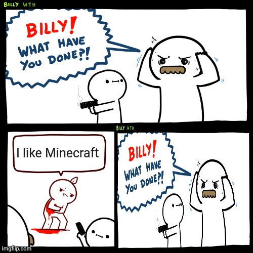 I like Minecraft | image tagged in billy what have you done,minecraft | made w/ Imgflip meme maker